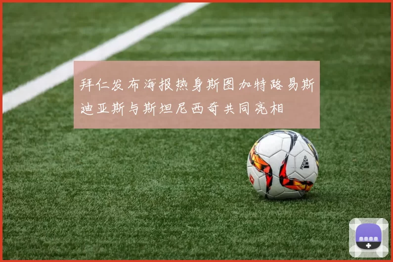 拜仁发布海报热身斯图加特路易斯迪亚斯与斯坦尼西奇共同亮相
