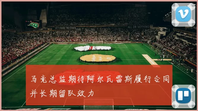 马竞总监期待阿尔瓦雷斯履行合同并长期留队效力